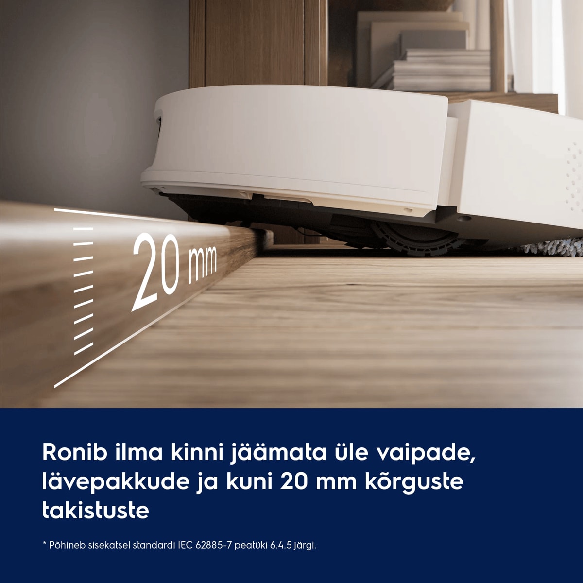 Ronib ilma kinni jäämata üle vaipade, lävepakkude ja kuni 20 mm kõrguste takistuste     * Põhineb sisekatsel standardi IEC 62885-7 peatüki 6.4.5 järgi.